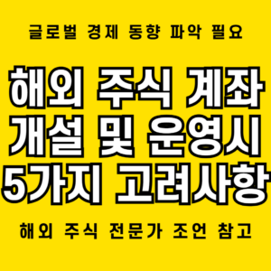 해외 주식 계좌 개설 시 고려해야 할 5개 사항과 투자 전망 1 해외 주식 계좌 개설 및 투자 시 고려해야 할 5개 사항 안내